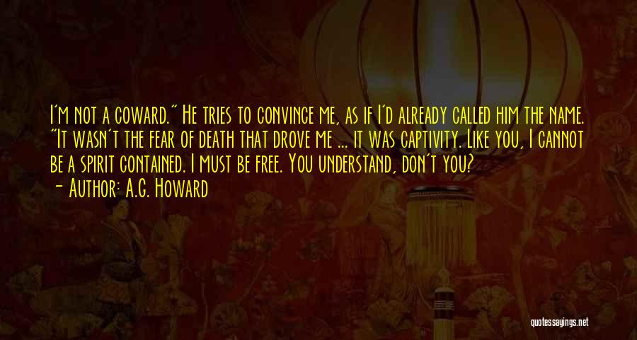 A.G. Howard Quotes: I'm Not A Coward. He Tries To Convince Me, As If I'd Already Called Him The Name. It Wasn't The