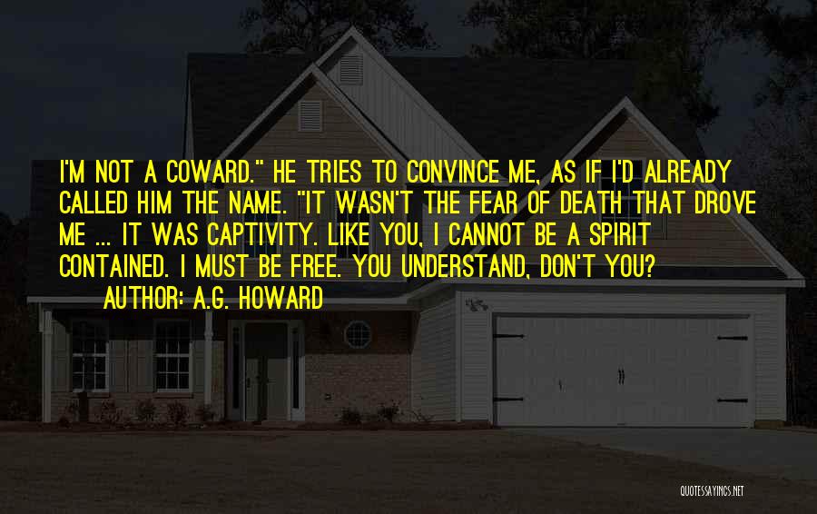 A.G. Howard Quotes: I'm Not A Coward. He Tries To Convince Me, As If I'd Already Called Him The Name. It Wasn't The