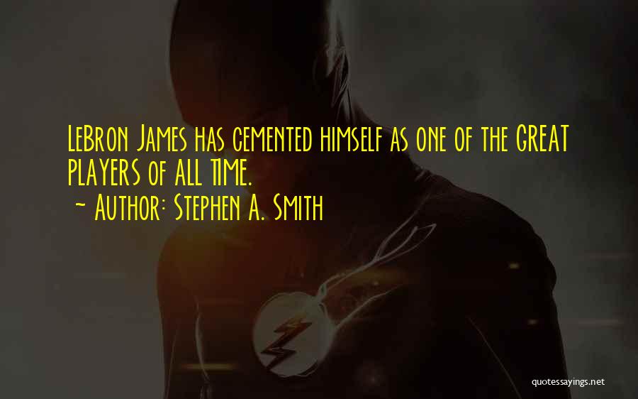 Stephen A. Smith Quotes: Lebron James Has Cemented Himself As One Of The Great Players Of All Time.