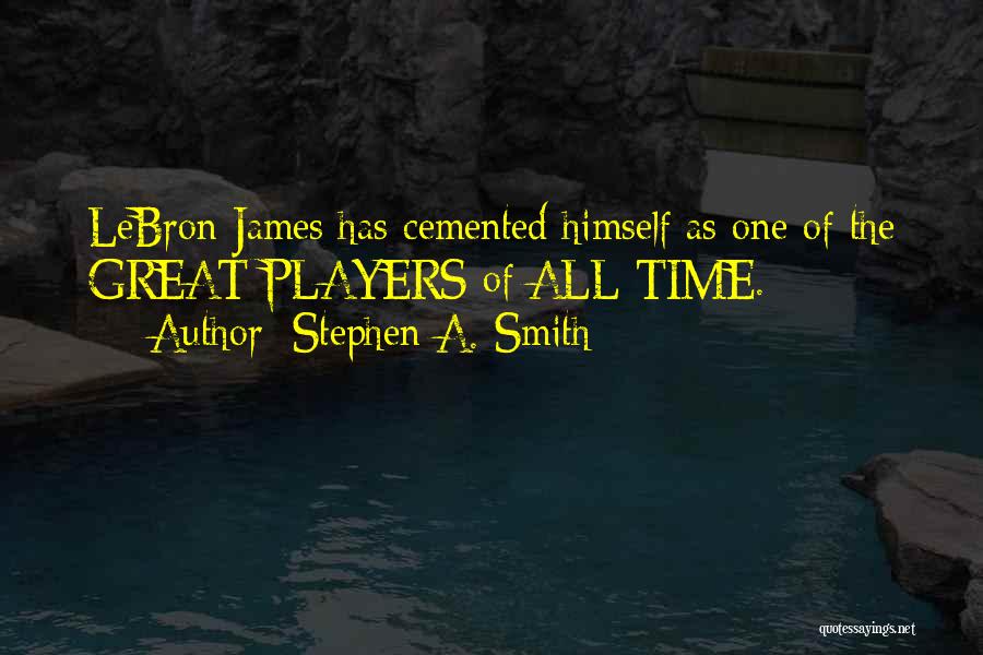 Stephen A. Smith Quotes: Lebron James Has Cemented Himself As One Of The Great Players Of All Time.