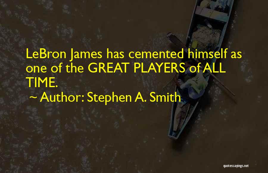 Stephen A. Smith Quotes: Lebron James Has Cemented Himself As One Of The Great Players Of All Time.