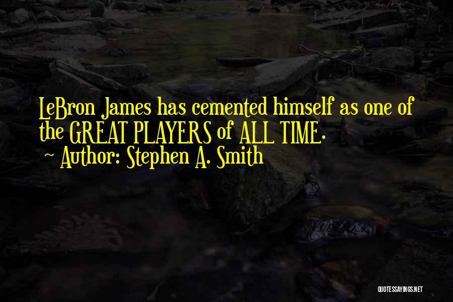 Stephen A. Smith Quotes: Lebron James Has Cemented Himself As One Of The Great Players Of All Time.
