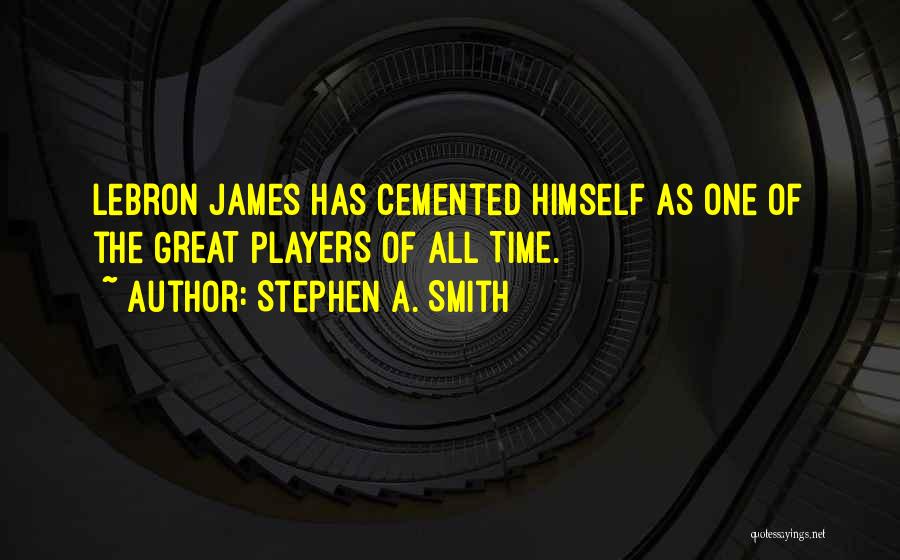 Stephen A. Smith Quotes: Lebron James Has Cemented Himself As One Of The Great Players Of All Time.