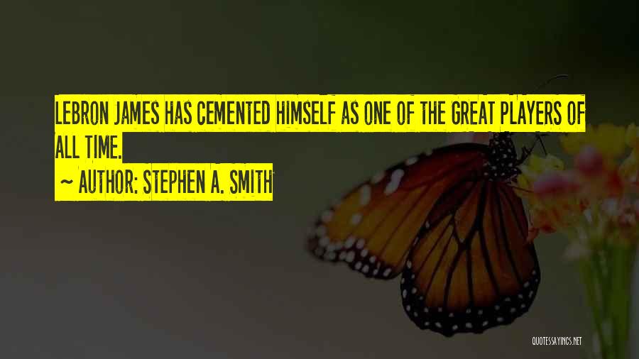Stephen A. Smith Quotes: Lebron James Has Cemented Himself As One Of The Great Players Of All Time.