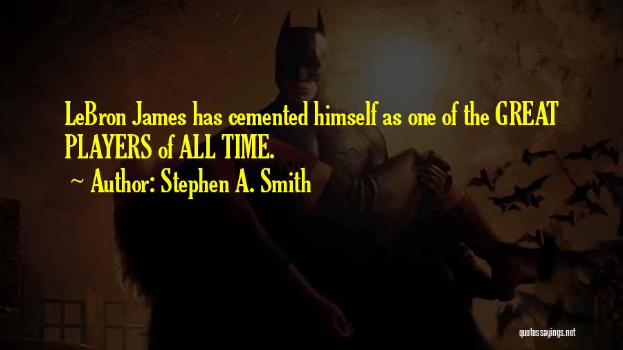 Stephen A. Smith Quotes: Lebron James Has Cemented Himself As One Of The Great Players Of All Time.