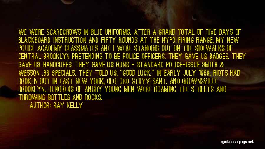 Ray Kelly Quotes: We Were Scarecrows In Blue Uniforms. After A Grand Total Of Five Days Of Blackboard Instruction And Fifty Rounds At