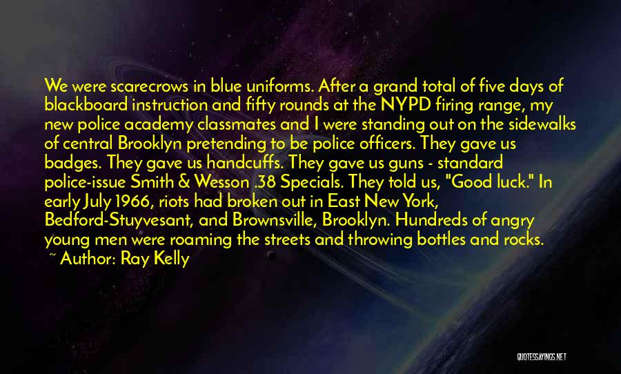 Ray Kelly Quotes: We Were Scarecrows In Blue Uniforms. After A Grand Total Of Five Days Of Blackboard Instruction And Fifty Rounds At