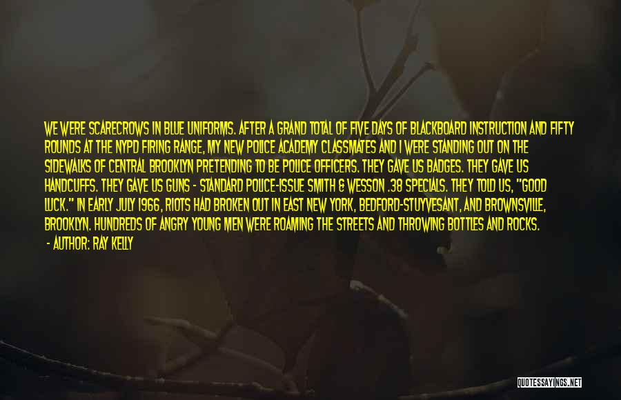 Ray Kelly Quotes: We Were Scarecrows In Blue Uniforms. After A Grand Total Of Five Days Of Blackboard Instruction And Fifty Rounds At