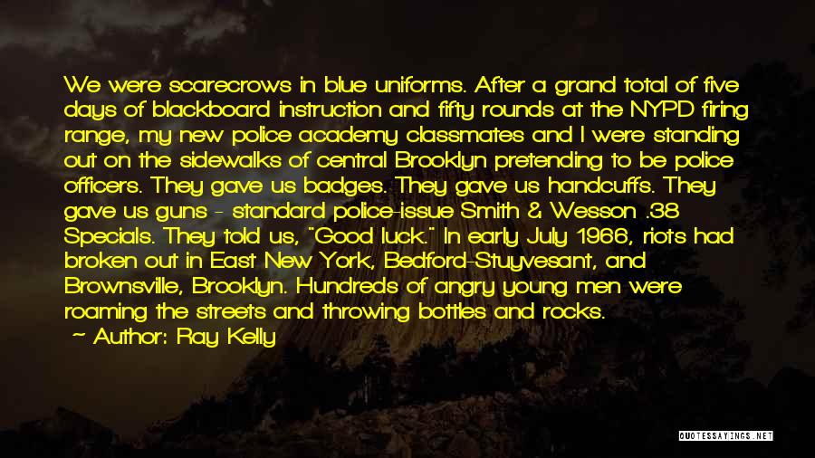 Ray Kelly Quotes: We Were Scarecrows In Blue Uniforms. After A Grand Total Of Five Days Of Blackboard Instruction And Fifty Rounds At