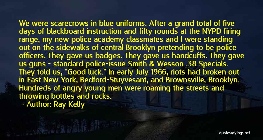 Ray Kelly Quotes: We Were Scarecrows In Blue Uniforms. After A Grand Total Of Five Days Of Blackboard Instruction And Fifty Rounds At