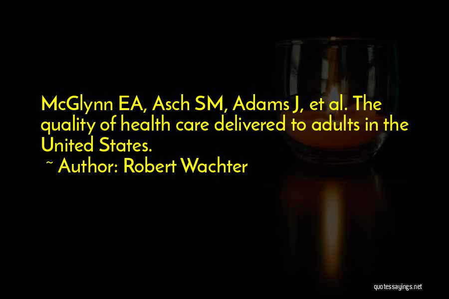 Robert Wachter Quotes: Mcglynn Ea, Asch Sm, Adams J, Et Al. The Quality Of Health Care Delivered To Adults In The United States.