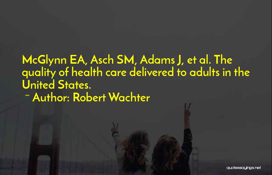 Robert Wachter Quotes: Mcglynn Ea, Asch Sm, Adams J, Et Al. The Quality Of Health Care Delivered To Adults In The United States.