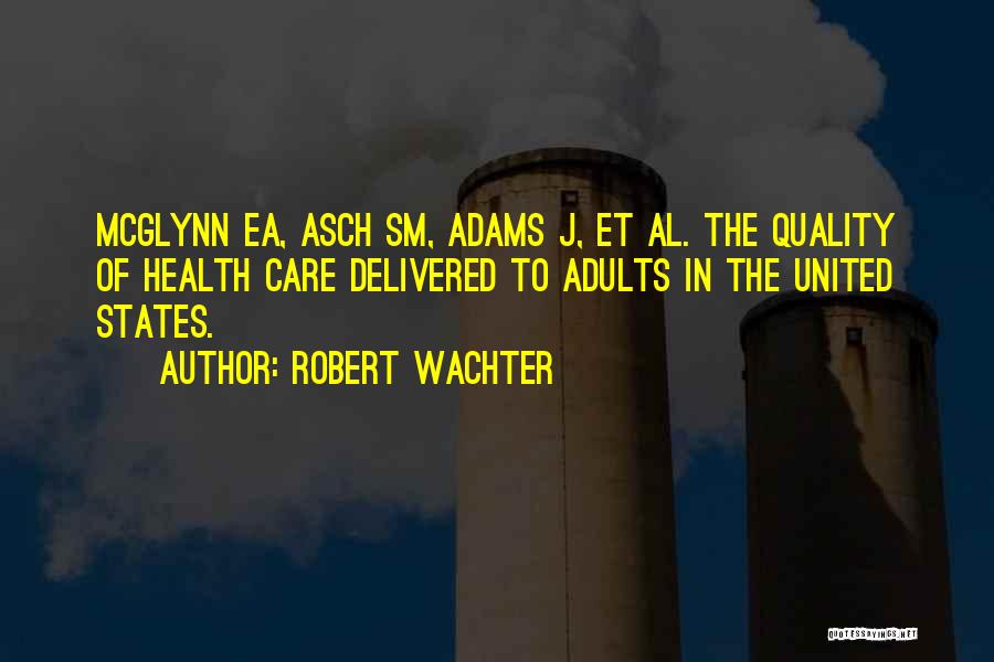 Robert Wachter Quotes: Mcglynn Ea, Asch Sm, Adams J, Et Al. The Quality Of Health Care Delivered To Adults In The United States.