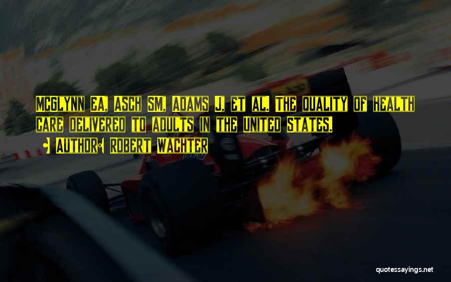 Robert Wachter Quotes: Mcglynn Ea, Asch Sm, Adams J, Et Al. The Quality Of Health Care Delivered To Adults In The United States.