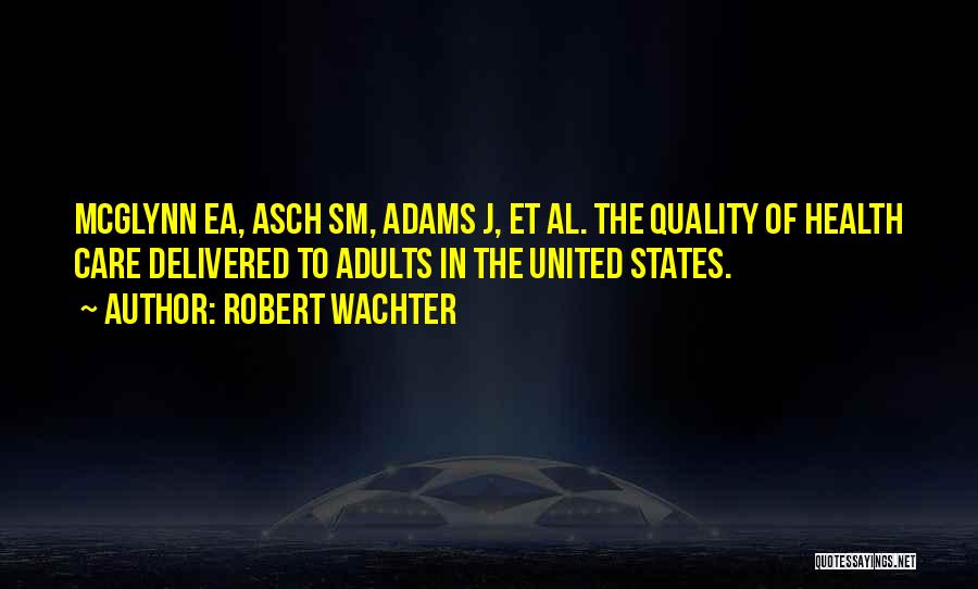 Robert Wachter Quotes: Mcglynn Ea, Asch Sm, Adams J, Et Al. The Quality Of Health Care Delivered To Adults In The United States.