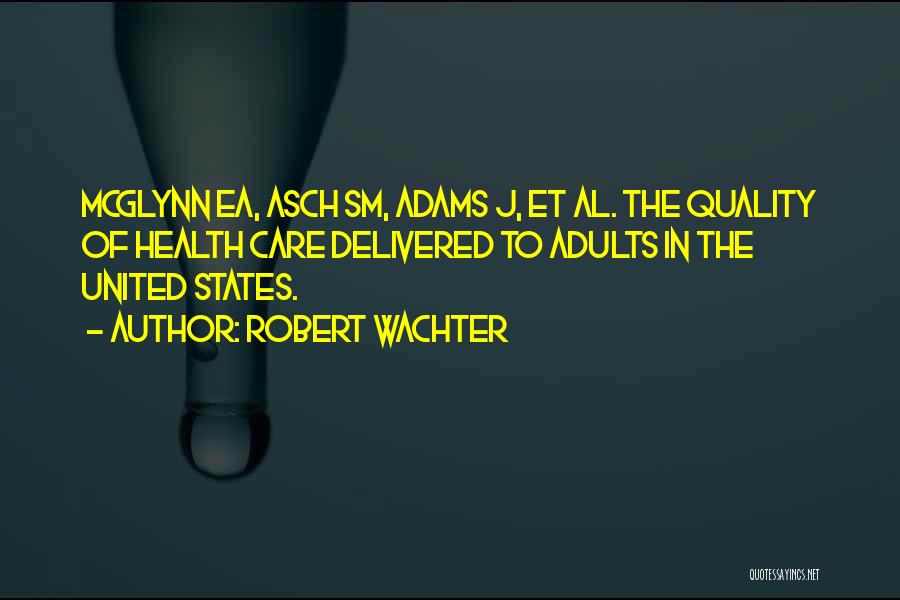 Robert Wachter Quotes: Mcglynn Ea, Asch Sm, Adams J, Et Al. The Quality Of Health Care Delivered To Adults In The United States.