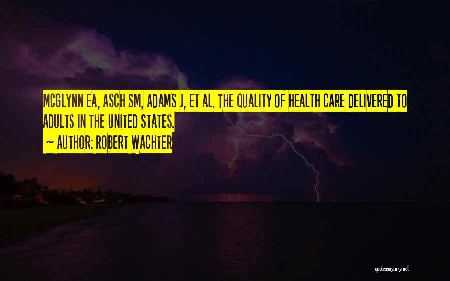 Robert Wachter Quotes: Mcglynn Ea, Asch Sm, Adams J, Et Al. The Quality Of Health Care Delivered To Adults In The United States.