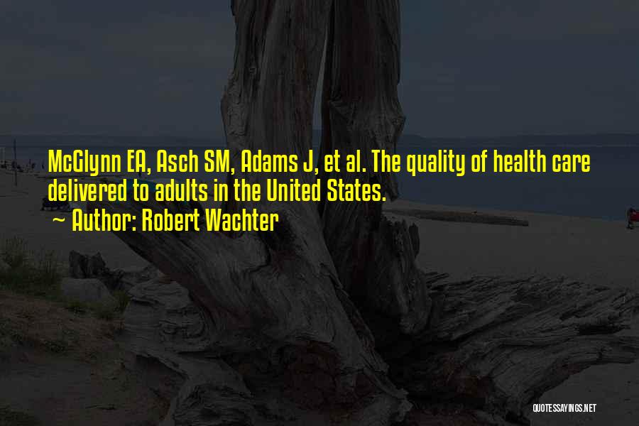 Robert Wachter Quotes: Mcglynn Ea, Asch Sm, Adams J, Et Al. The Quality Of Health Care Delivered To Adults In The United States.