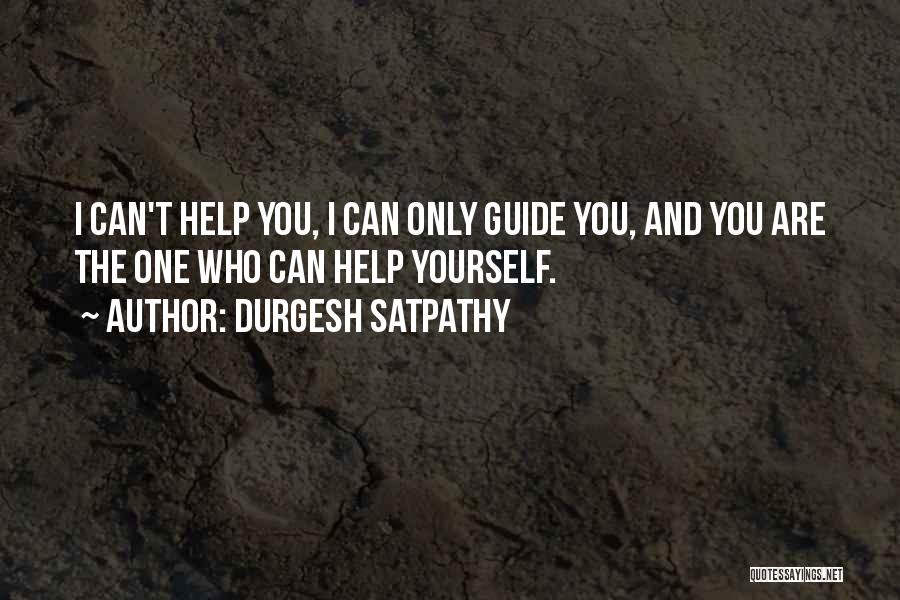 Durgesh Satpathy Quotes: I Can't Help You, I Can Only Guide You, And You Are The One Who Can Help Yourself.