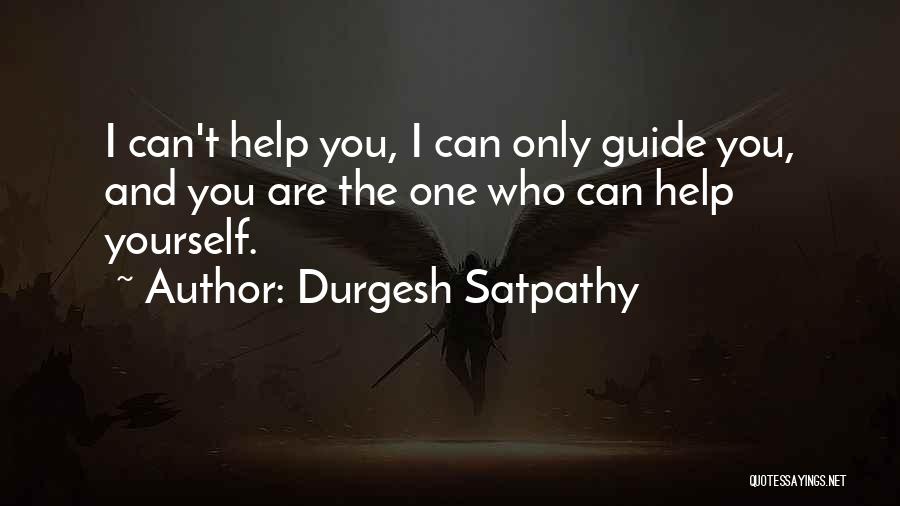 Durgesh Satpathy Quotes: I Can't Help You, I Can Only Guide You, And You Are The One Who Can Help Yourself.