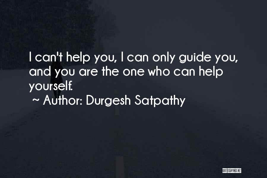 Durgesh Satpathy Quotes: I Can't Help You, I Can Only Guide You, And You Are The One Who Can Help Yourself.