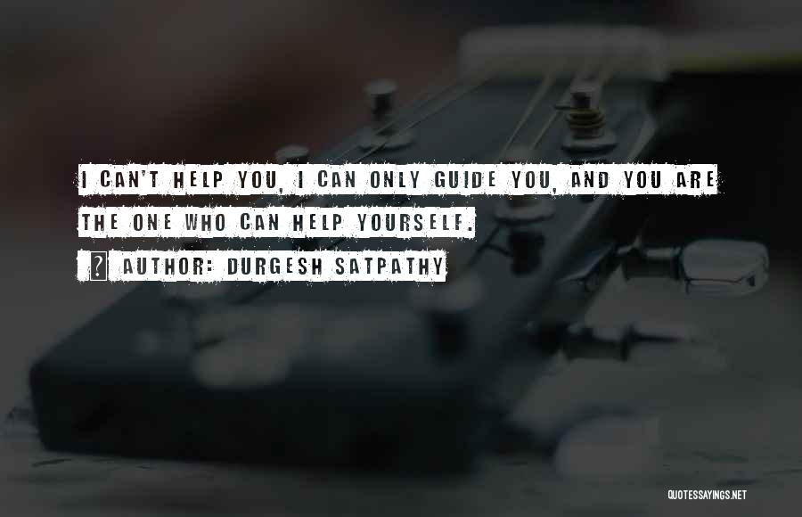 Durgesh Satpathy Quotes: I Can't Help You, I Can Only Guide You, And You Are The One Who Can Help Yourself.