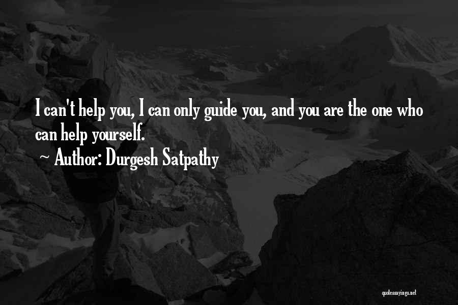 Durgesh Satpathy Quotes: I Can't Help You, I Can Only Guide You, And You Are The One Who Can Help Yourself.