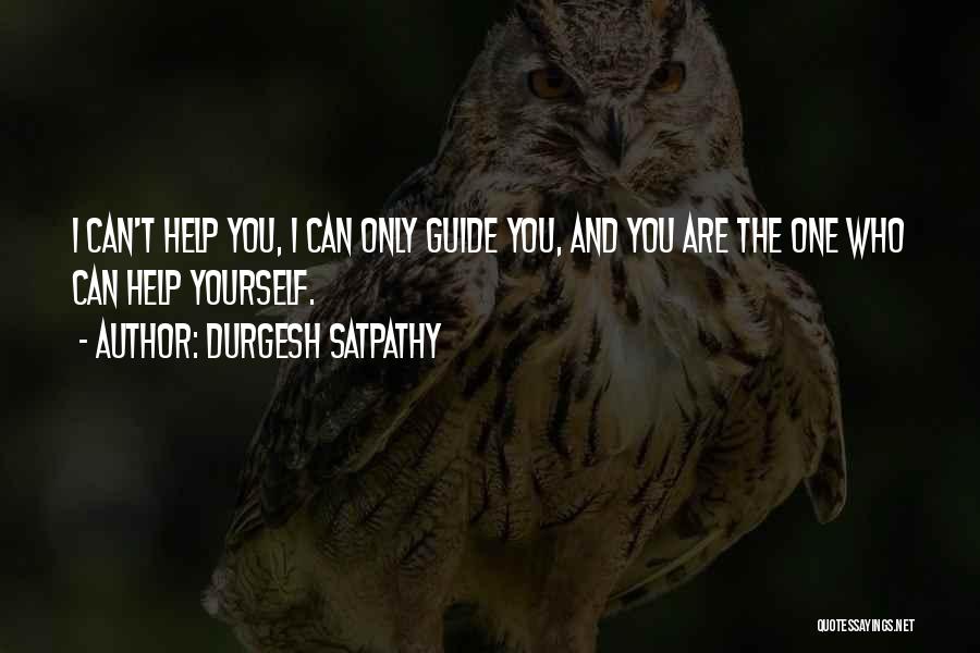 Durgesh Satpathy Quotes: I Can't Help You, I Can Only Guide You, And You Are The One Who Can Help Yourself.