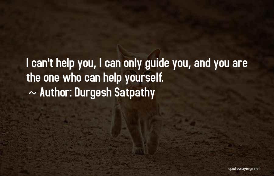 Durgesh Satpathy Quotes: I Can't Help You, I Can Only Guide You, And You Are The One Who Can Help Yourself.