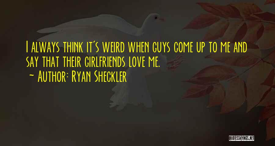 Ryan Sheckler Quotes: I Always Think It's Weird When Guys Come Up To Me And Say That Their Girlfriends Love Me.