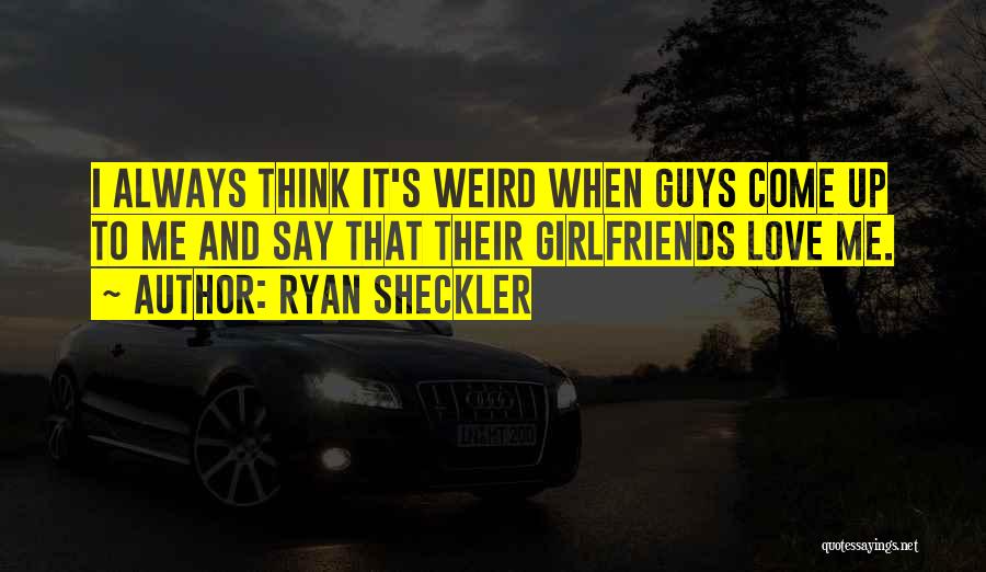 Ryan Sheckler Quotes: I Always Think It's Weird When Guys Come Up To Me And Say That Their Girlfriends Love Me.