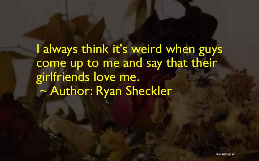 Ryan Sheckler Quotes: I Always Think It's Weird When Guys Come Up To Me And Say That Their Girlfriends Love Me.