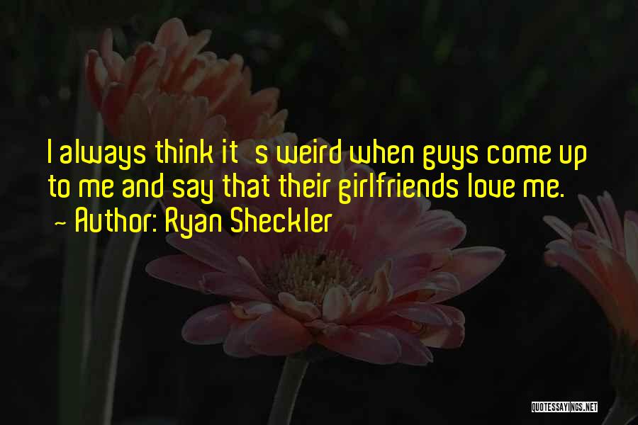 Ryan Sheckler Quotes: I Always Think It's Weird When Guys Come Up To Me And Say That Their Girlfriends Love Me.