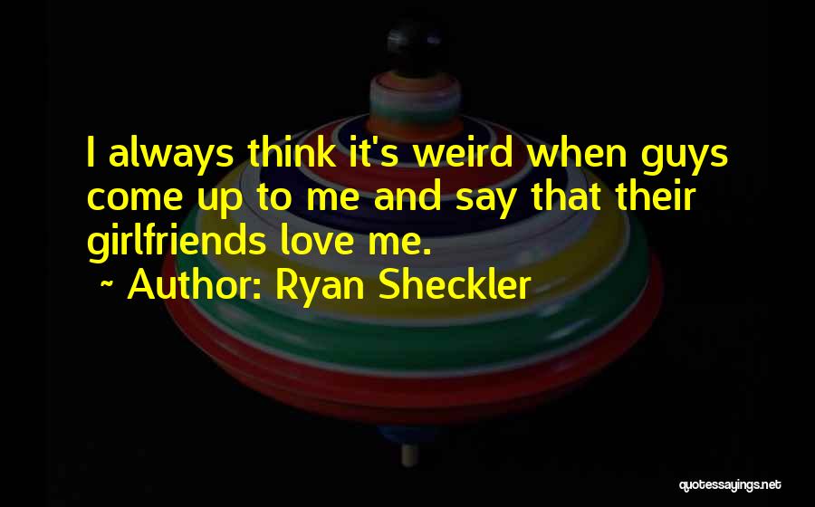 Ryan Sheckler Quotes: I Always Think It's Weird When Guys Come Up To Me And Say That Their Girlfriends Love Me.