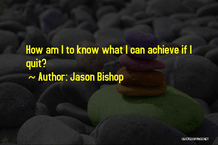 Jason Bishop Quotes: How Am I To Know What I Can Achieve If I Quit?