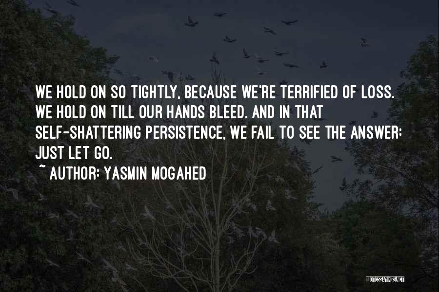 Yasmin Mogahed Quotes: We Hold On So Tightly, Because We're Terrified Of Loss. We Hold On Till Our Hands Bleed. And In That