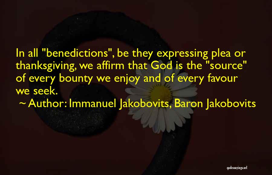 Immanuel Jakobovits, Baron Jakobovits Quotes: In All Benedictions, Be They Expressing Plea Or Thanksgiving, We Affirm That God Is The Source Of Every Bounty We