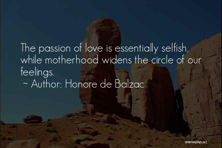 Honore De Balzac Quotes: The Passion Of Love Is Essentially Selfish, While Motherhood Widens The Circle Of Our Feelings.