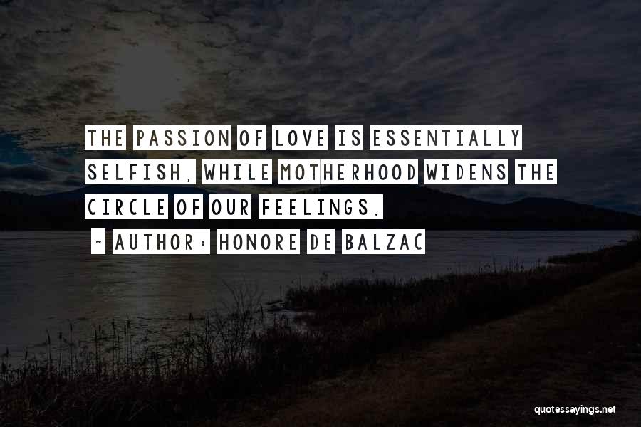 Honore De Balzac Quotes: The Passion Of Love Is Essentially Selfish, While Motherhood Widens The Circle Of Our Feelings.