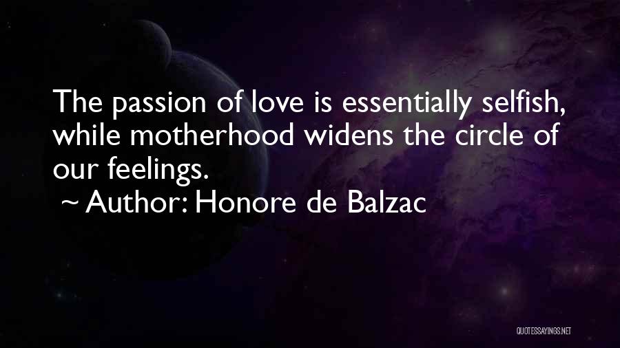 Honore De Balzac Quotes: The Passion Of Love Is Essentially Selfish, While Motherhood Widens The Circle Of Our Feelings.