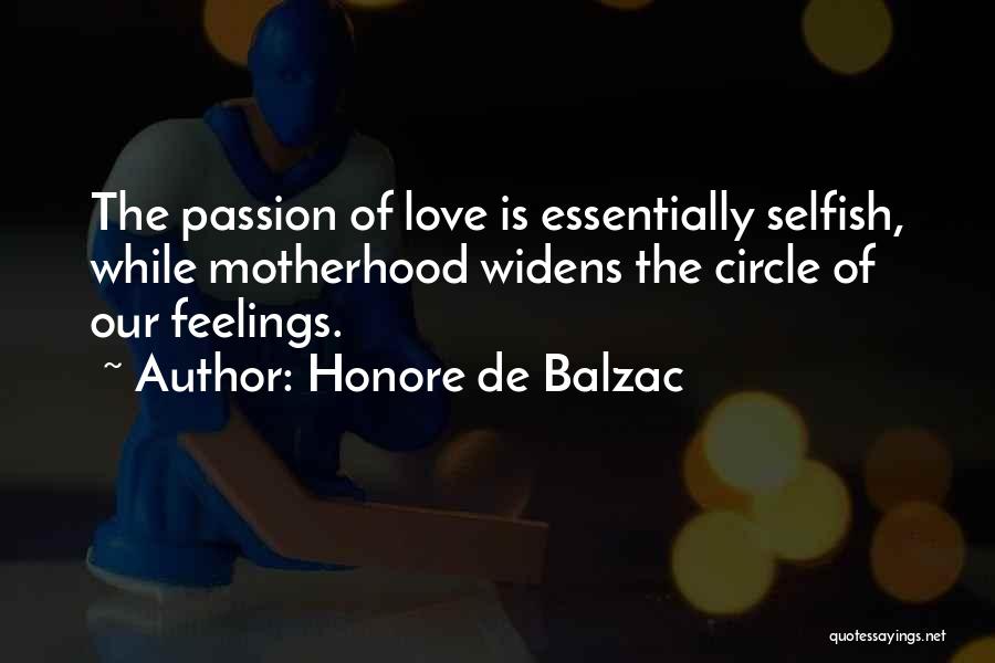 Honore De Balzac Quotes: The Passion Of Love Is Essentially Selfish, While Motherhood Widens The Circle Of Our Feelings.