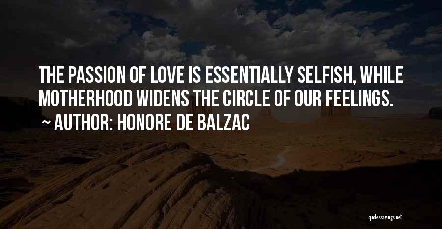 Honore De Balzac Quotes: The Passion Of Love Is Essentially Selfish, While Motherhood Widens The Circle Of Our Feelings.