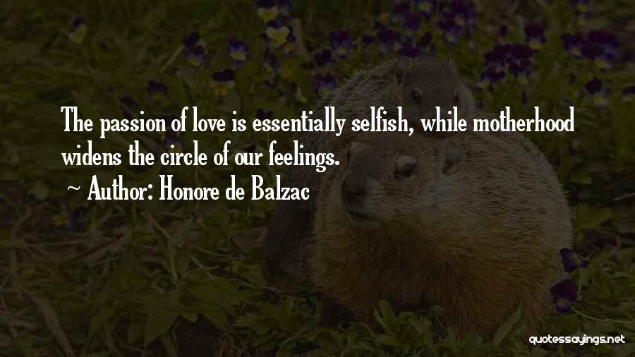 Honore De Balzac Quotes: The Passion Of Love Is Essentially Selfish, While Motherhood Widens The Circle Of Our Feelings.