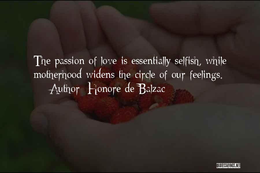 Honore De Balzac Quotes: The Passion Of Love Is Essentially Selfish, While Motherhood Widens The Circle Of Our Feelings.