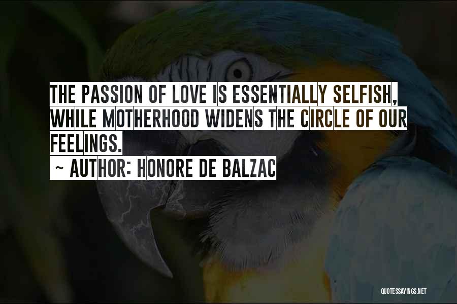 Honore De Balzac Quotes: The Passion Of Love Is Essentially Selfish, While Motherhood Widens The Circle Of Our Feelings.