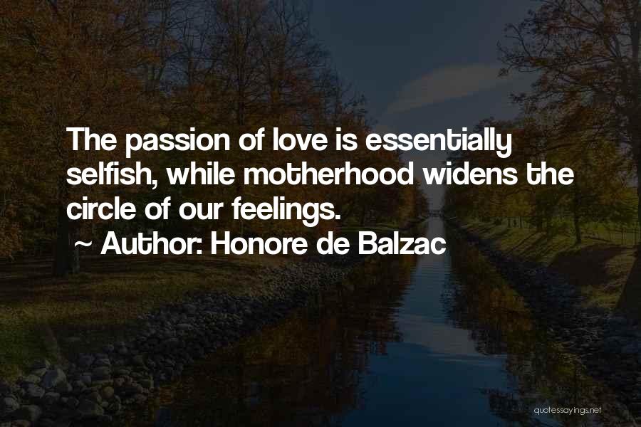 Honore De Balzac Quotes: The Passion Of Love Is Essentially Selfish, While Motherhood Widens The Circle Of Our Feelings.