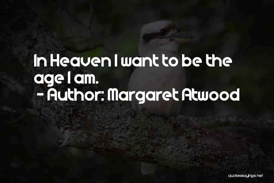 Margaret Atwood Quotes: In Heaven I Want To Be The Age I Am.