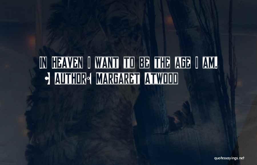Margaret Atwood Quotes: In Heaven I Want To Be The Age I Am.