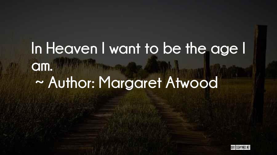 Margaret Atwood Quotes: In Heaven I Want To Be The Age I Am.
