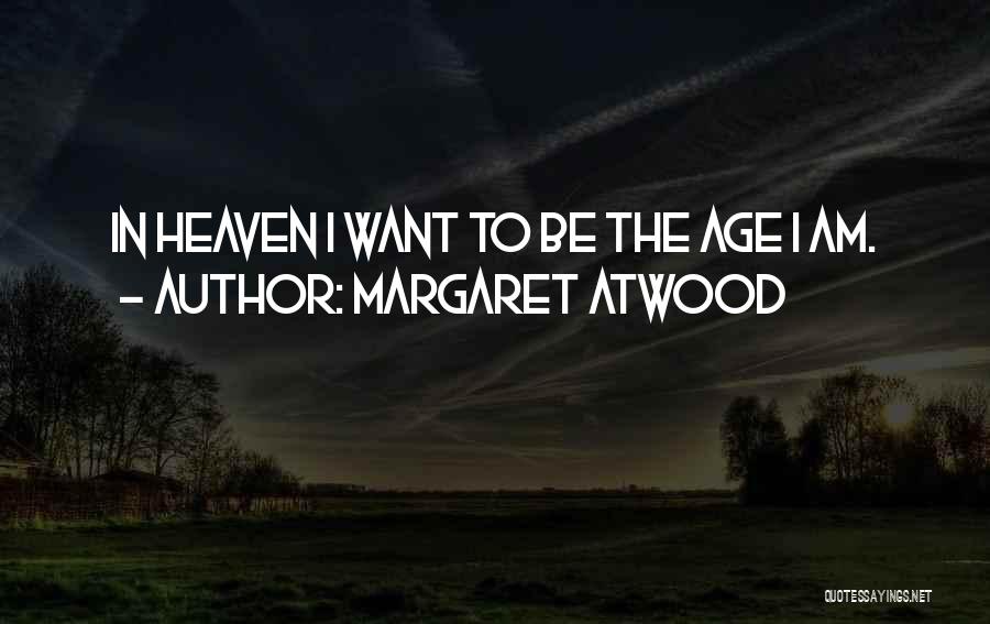 Margaret Atwood Quotes: In Heaven I Want To Be The Age I Am.